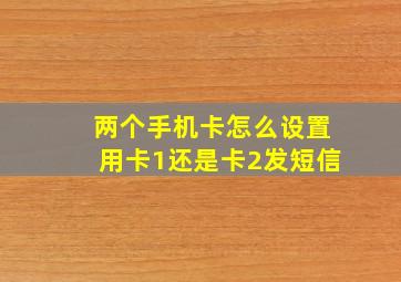 两个手机卡怎么设置用卡1还是卡2发短信