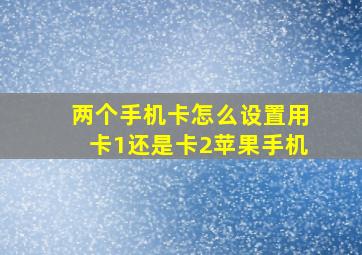 两个手机卡怎么设置用卡1还是卡2苹果手机