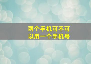 两个手机可不可以用一个手机号