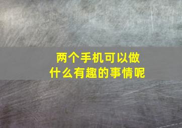 两个手机可以做什么有趣的事情呢