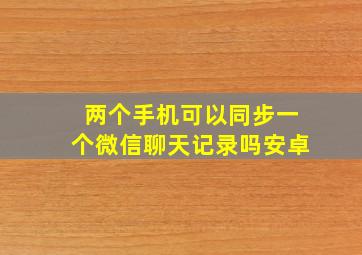 两个手机可以同步一个微信聊天记录吗安卓