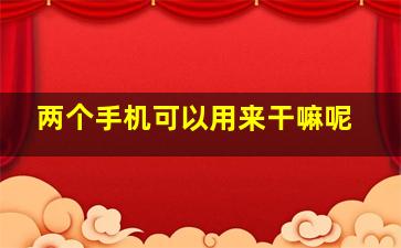 两个手机可以用来干嘛呢