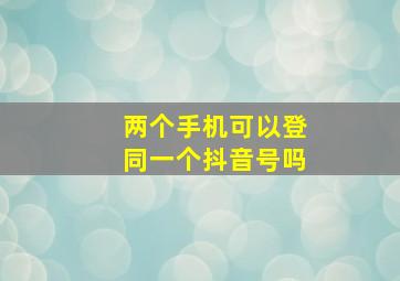 两个手机可以登同一个抖音号吗