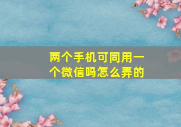 两个手机可同用一个微信吗怎么弄的