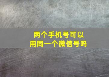 两个手机号可以用同一个微信号吗