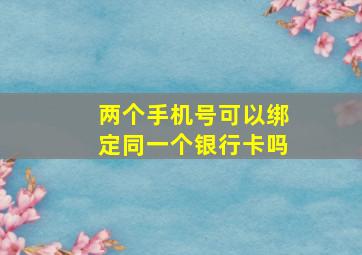 两个手机号可以绑定同一个银行卡吗