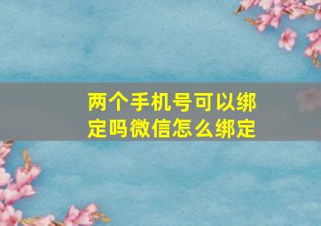 两个手机号可以绑定吗微信怎么绑定