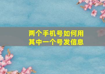 两个手机号如何用其中一个号发信息