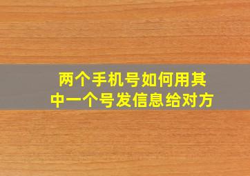 两个手机号如何用其中一个号发信息给对方