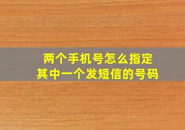 两个手机号怎么指定其中一个发短信的号码