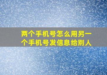 两个手机号怎么用另一个手机号发信息给别人