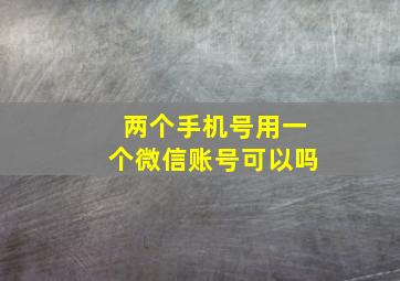 两个手机号用一个微信账号可以吗