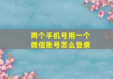 两个手机号用一个微信账号怎么登录