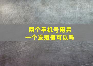 两个手机号用另一个发短信可以吗