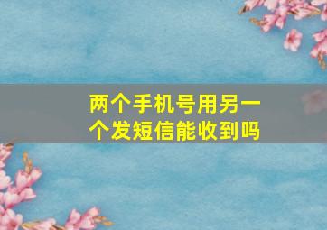 两个手机号用另一个发短信能收到吗