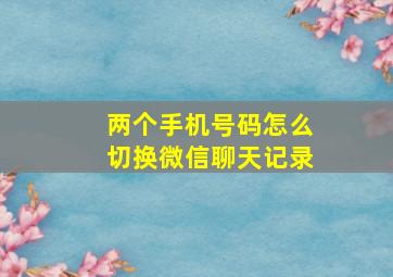 两个手机号码怎么切换微信聊天记录