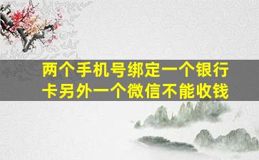 两个手机号绑定一个银行卡另外一个微信不能收钱