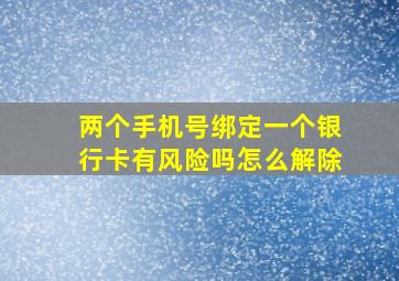 两个手机号绑定一个银行卡有风险吗怎么解除