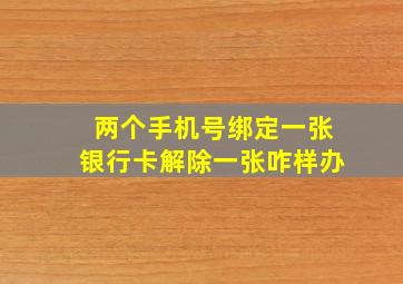 两个手机号绑定一张银行卡解除一张咋样办