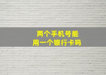 两个手机号能用一个银行卡吗