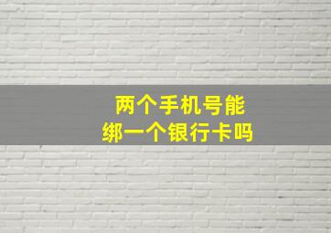 两个手机号能绑一个银行卡吗