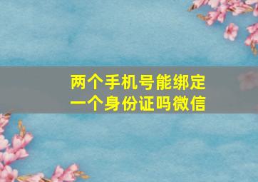 两个手机号能绑定一个身份证吗微信