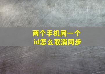 两个手机同一个id怎么取消同步