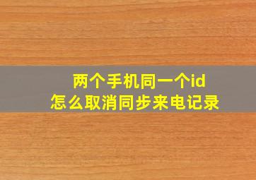 两个手机同一个id怎么取消同步来电记录