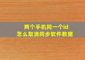 两个手机同一个id怎么取消同步软件数据