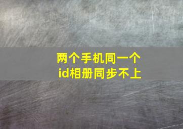 两个手机同一个id相册同步不上