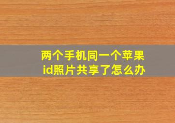 两个手机同一个苹果id照片共享了怎么办