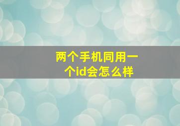 两个手机同用一个id会怎么样