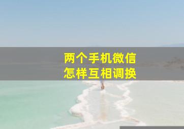 两个手机微信怎样互相调换