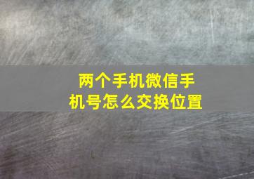 两个手机微信手机号怎么交换位置