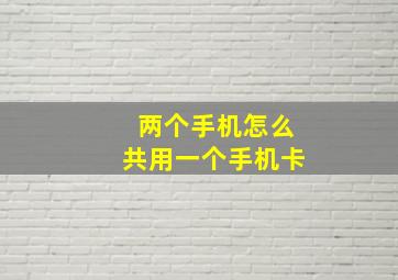 两个手机怎么共用一个手机卡