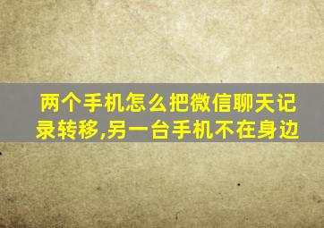 两个手机怎么把微信聊天记录转移,另一台手机不在身边