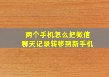 两个手机怎么把微信聊天记录转移到新手机