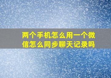 两个手机怎么用一个微信怎么同步聊天记录吗