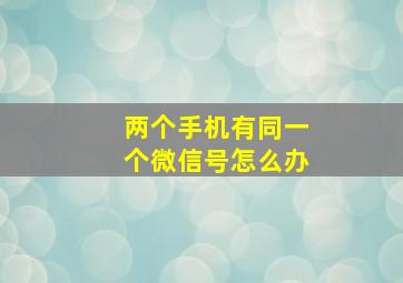 两个手机有同一个微信号怎么办