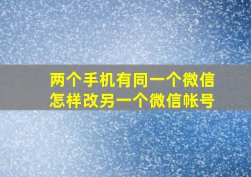 两个手机有同一个微信怎样改另一个微信帐号