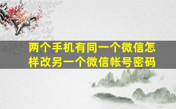 两个手机有同一个微信怎样改另一个微信帐号密码