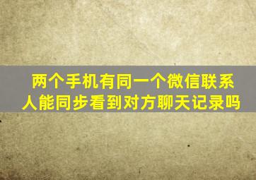 两个手机有同一个微信联系人能同步看到对方聊天记录吗