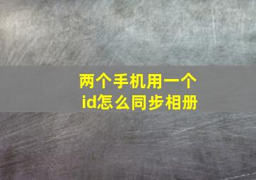 两个手机用一个id怎么同步相册