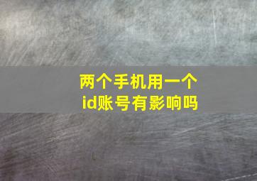 两个手机用一个id账号有影响吗