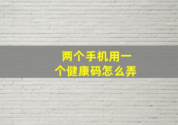 两个手机用一个健康码怎么弄