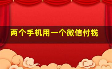 两个手机用一个微信付钱