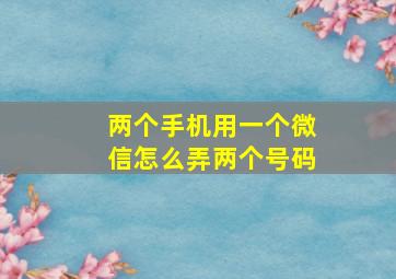 两个手机用一个微信怎么弄两个号码