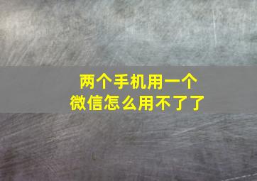 两个手机用一个微信怎么用不了了