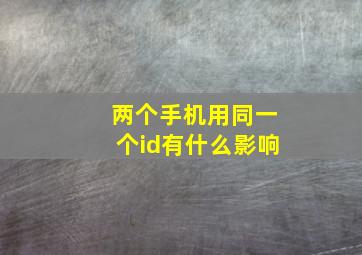 两个手机用同一个id有什么影响