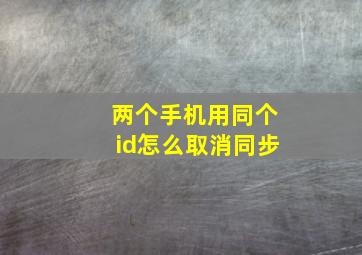 两个手机用同个id怎么取消同步